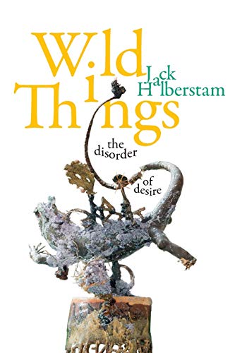 Wild Things: The Disorder of Desire (Perverse Modernities: a Series Edited by Jack Halberstam and Lisa Lowe) von Duke University Press