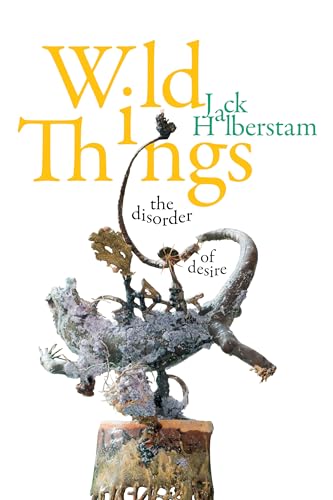 Wild Things: The Disorder of Desire (Perverse Modernities: a Series Edited by Jack Halberstam and Lisa Lowe) von Duke University Press