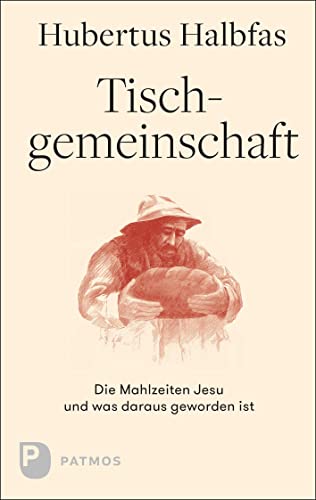 Tischgemeinschaft: Die Mahlzeiten Jesu und was daraus geworden ist