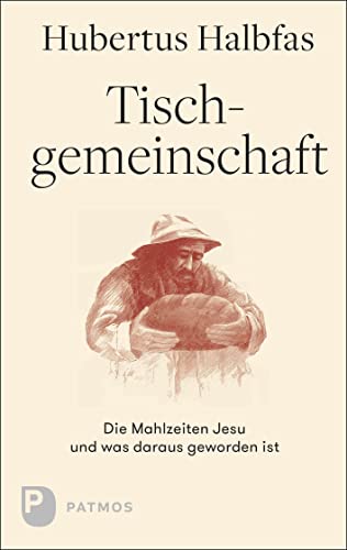 Tischgemeinschaft: Die Mahlzeiten Jesu und was daraus geworden ist