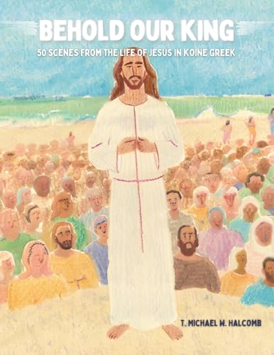 Behold Our King: 50 Scenes from the Life of Jesus in Koine Greek (AGROS)