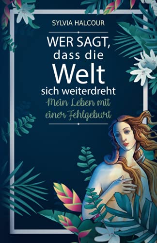 Wer sagt, dass die Welt sich weiterdreht: Mein Leben mit einer Fehlgeburt von Sylvia Halcour