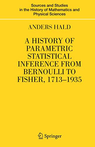 A History of Parametric Statistical Inference from Bernoulli to Fisher, 1713-1935 (Sources and Studies in the History of Mathematics and Physical Sciences)