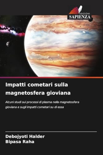 Impatti cometari sulla magnetosfera gioviana: Alcuni studi sui processi di plasma nella magnetosfera gioviana e sugli impatti cometari su di essa von Edizioni Sapienza