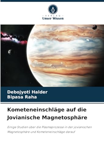 Kometeneinschläge auf die Jovianische Magnetosphäre: Einige Studien über die Plasmaprozesse in der jovianischen Magnetosphäre und Kometeneinschläge darauf von Verlag Unser Wissen