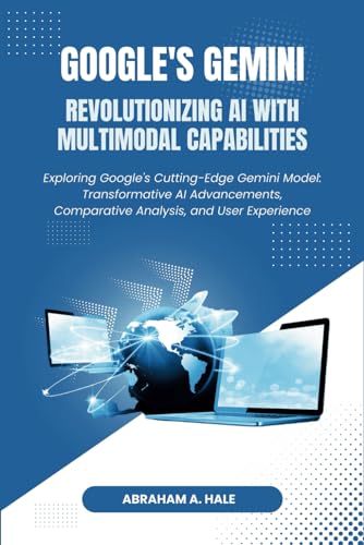 Google's Gemini: Revolutionizing AI with Multimodal Capabilities: Exploring Google's Cutting-Edge Gemini Model: Transformative AI Advancements, Comparative Analysis, and User Experience von Independently published