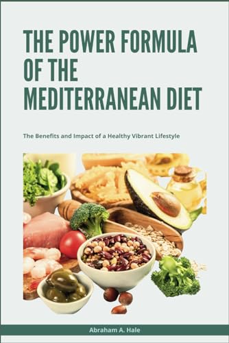 The Power Formula of the Mediterranean Diet: The Benefits and Impact of a Healthy Vibrant Lifestyle