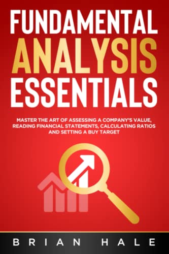 FUNDAMENTAL ANALYSIS ESSENTIALS: Master the Art of Assessing a Company’s Value, Reading Financial Statements, Calculating Ratios and Setting a Buy Target FUNDAMENTAL ANALYSIS ESSENTIALS: Master the Art of Assessing a Company’s Value, Reading Financial Statements, Calculating Ratios and Setting a Buy Target