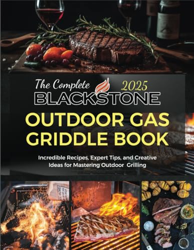 The Complete Blackstone Outdoor Gas Griddle Cookbook 2025: Incredible Recipes, Expert Tips, and Creative Ideas for Mastering Outdoor Grilling