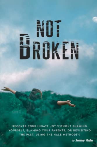 Not Broken: Recover Your Innate Joy Without Shaming Yourself, Blaming Your Parents, or Revisiting The Past, Using The Hale Method(TM) von Independently published
