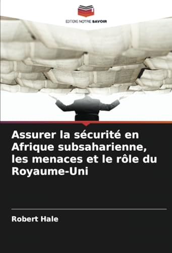 Assurer la sécurité en Afrique subsaharienne, les menaces et le rôle du Royaume-Uni: DE von Editions Notre Savoir