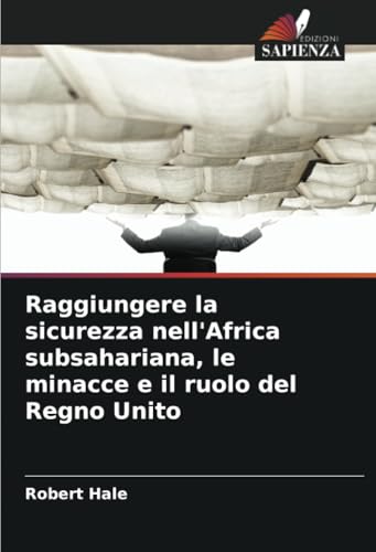 Raggiungere la sicurezza nell'Africa subsahariana, le minacce e il ruolo del Regno Unito von Edizioni Sapienza