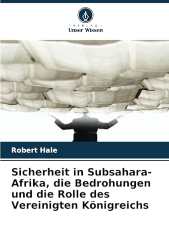 Sicherheit in Subsahara-Afrika, die Bedrohungen und die Rolle des Vereinigten Königreichs von Verlag Unser Wissen