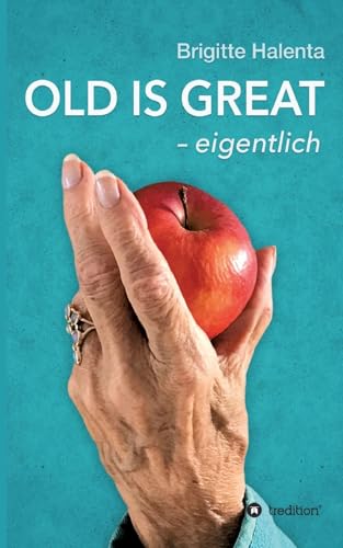 OLD IS GREAT - eigentlich: Wegweiser zum glücklichen Altern: Ein Wegweiser zum glücklichen Altern von tredition