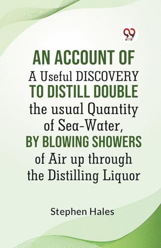 An Account Of A Useful Discovery To Distill Double The Usual Quantity Of Sea-Water, By Blowing Showers Of Air Up Through The Distilling Liquor von Double 9 Books