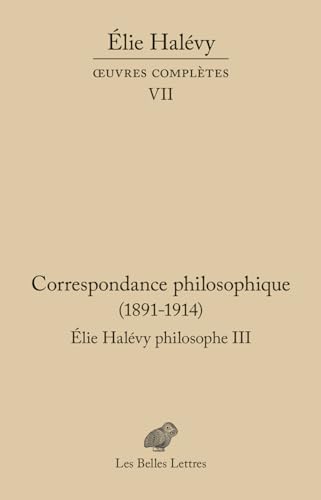 Correspondance philosophique 1891-1914. Élie Halévy Philosophe III: Oeuvres complètes VII