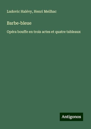 Barbe-bleue: Opéra bouffe en trois actes et quatre tableaux Barbe-bleue: Opéra bouffe en trois actes et quatre tableaux von Antigonos Verlag