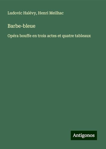 Barbe-bleue: Opéra bouffe en trois actes et quatre tableaux Barbe-bleue: Opéra bouffe en trois actes et quatre tableaux von Antigonos Verlag