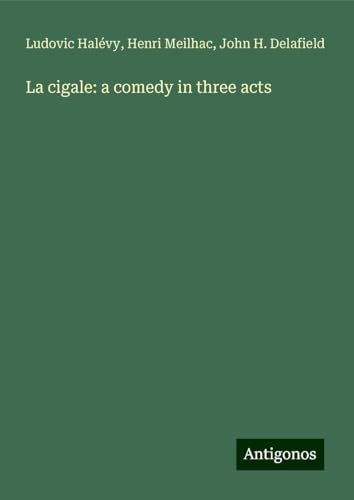 La cigale: a comedy in three acts La cigale: a comedy in three acts von Antigonos Verlag