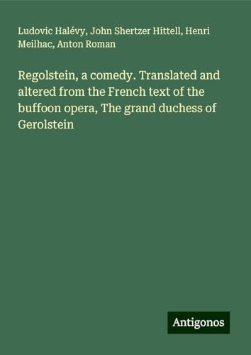 Regolstein, a comedy. Translated and altered from the French text of the buffoon opera, The grand duchess of Gerolstein Regolstein, a comedy. Translated and altered from the French text of the buffoon opera, The grand duchess of Gerolstein von Antigonos Verlag