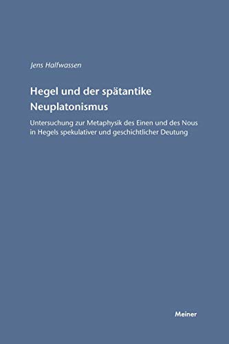 Hegel und der spätantike Neuplatonismus: Untersuchungen zur Metaphysik des Einen und des Nous in Hegels spekulativer und geschichtlicher Deutung: ... Deutung (Hegel-Studien, Beihefte)