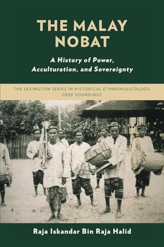 The Malay Nobat: A History of Power, Acculturation, and Sovereignty (Lexington Series in Historical Ethnomusicology: Deep Soundings) von Lexington Books