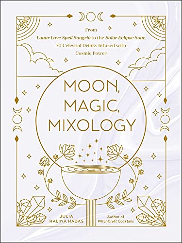 Moon, Magic, Mixology: From Lunar Love Spell Sangria to the Solar Eclipse Sour, 70 Celestial Drinks Infused with Cosmic Power (Moon Magic, Spells, & Rituals Series)