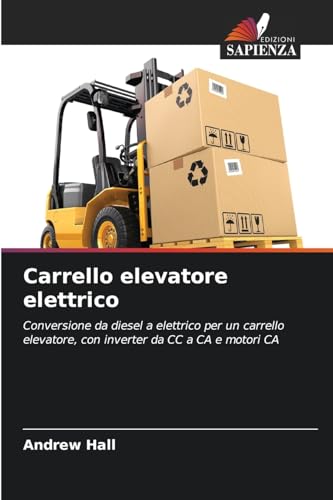 Carrello elevatore elettrico: Conversione da diesel a elettrico per un carrello elevatore, con inverter da CC a CA e motori CA von Edizioni Sapienza