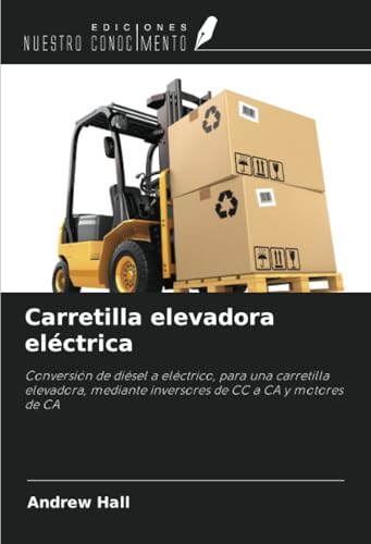 Carretilla elevadora eléctrica: Conversión de diésel a eléctrico, para una carretilla elevadora, mediante inversores de CC a CA y motores de CA von Ediciones Nuestro Conocimiento