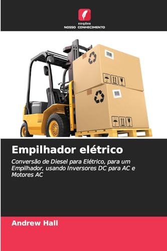 Empilhador elétrico: Conversão de Diesel para Elétrico, para um Empilhador, usando Inversores DC para AC e Motores AC von Edições Nosso Conhecimento