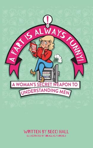 A Fart Is Always Funny: A Woman's Secret Weapon to Understanding Men