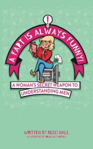 A Fart Is Always Funny: A Woman's Secret Weapon to Understanding Men