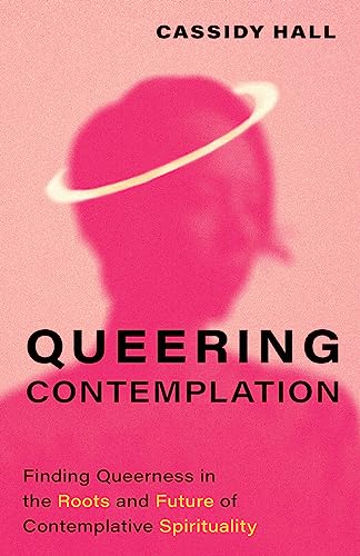 Queering Contemplation: Finding Queerness in the Roots and Future of Contemplative Spirituality