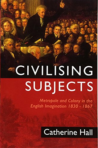 Civilising Subjects: Metropole and Colony in the English Imagination 1830 - 1867