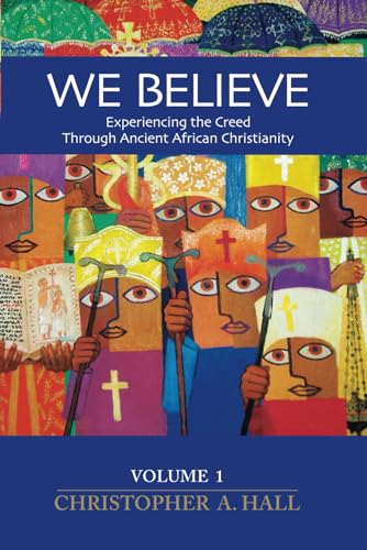 We Believe: Experiencing the Creed through Ancient African Christianity, Volume 1