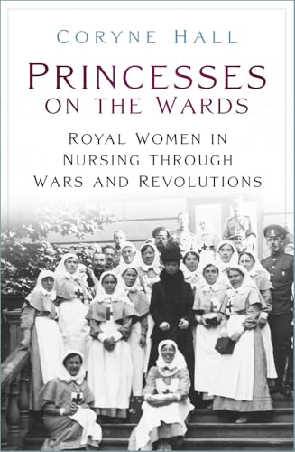 Princesses on the Wards: Royal Women in Nursing Through Wars and Revolutions von The History Press Ltd