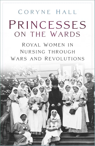 Princesses on the Wards: Royal Women in Nursing Through Wars and Revolutions