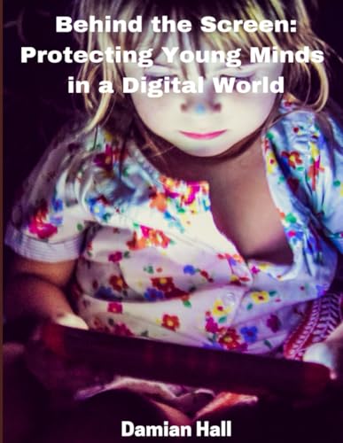 Behind the Screen: Protecting Young Minds in a Digital World von Independently published