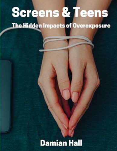 Screens & Teens: The Hidden Impacts of Overexposure von Independently published