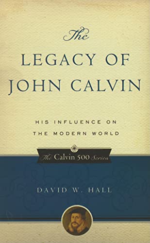 The Legacy of John Calvin: His Influence on the Modern World (The Calvin 500 Series)