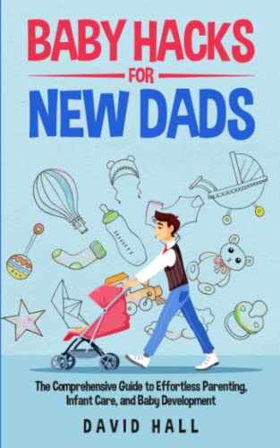 Baby Hacks for New Dads: The Comprehensive Guide to Effortless Parenting, Infant Care, and Baby Development (The Dad-to-Be Handbook: A Guide for First-Time Fathers, Band 2) von Independently published