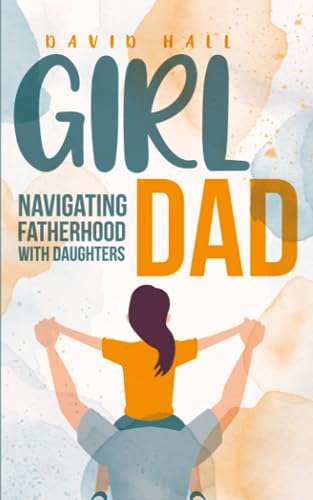 Girl Dad: Navigating Fatherhood With Daughters (The Dad-to-Be Handbook: A Guide for First-Time Fathers, Band 3) von Independently published