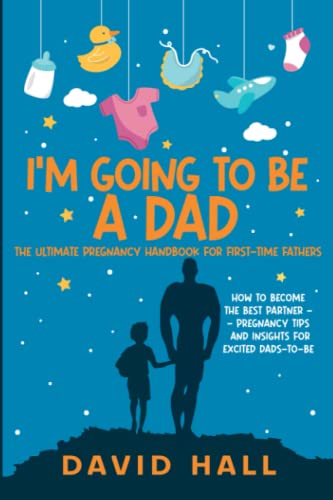 I’m Going to be a Dad!: The Ultimate Pregnancy Handbook for First-Time Fathers: How to Become the Best Partner — Pregnancy Tips and Insights for ... A Guide for First-Time Fathers, Band 1)