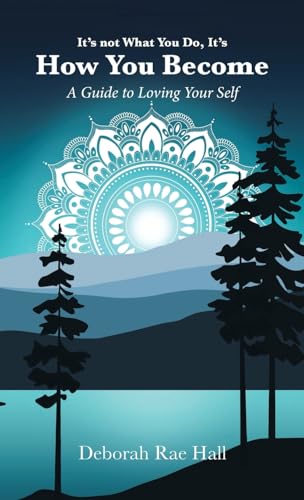 It's not What You Do, It's How You Become: A Guide to Loving Your Self von Balboa Press