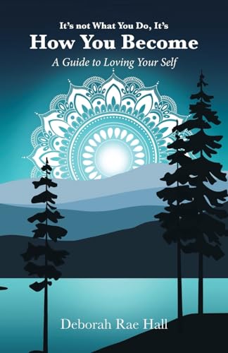 It's not What You Do, It's How You Become: A Guide to Loving Your Self von Balboa Press