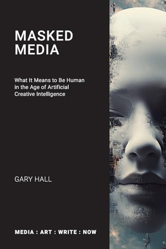 Masked Media: What It Means to Be Human in the Age of Artificial Creative Intelligence (Media: Art: Write: Now) von Open Humanities Press
