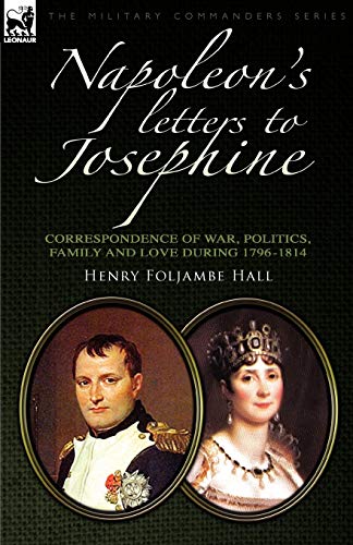 Napoleon's Letters to Josephine: Correspondence of War, Politics, Family and Love 1796-1814 (Military Commanders)