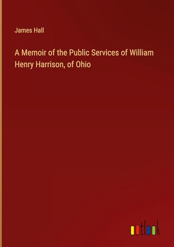 A Memoir of the Public Services of William Henry Harrison, of Ohio von Outlook Verlag