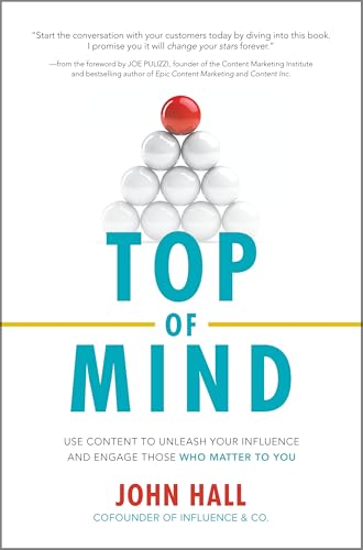 Top of Mind: Use Content to Unleash Your Influence and Engage Those Who Matter to You