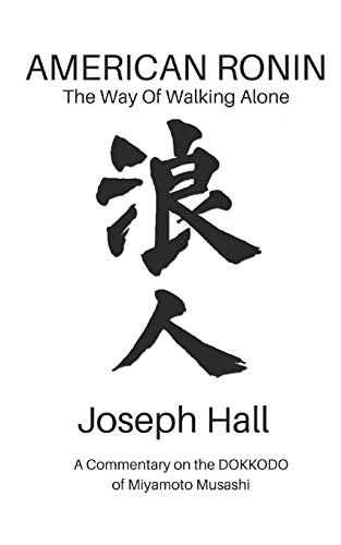 AMERICAN RONIN: THE WAY OF WALKING ALONE: A Commentary on Miyamoto Musashi’s DOKKODO